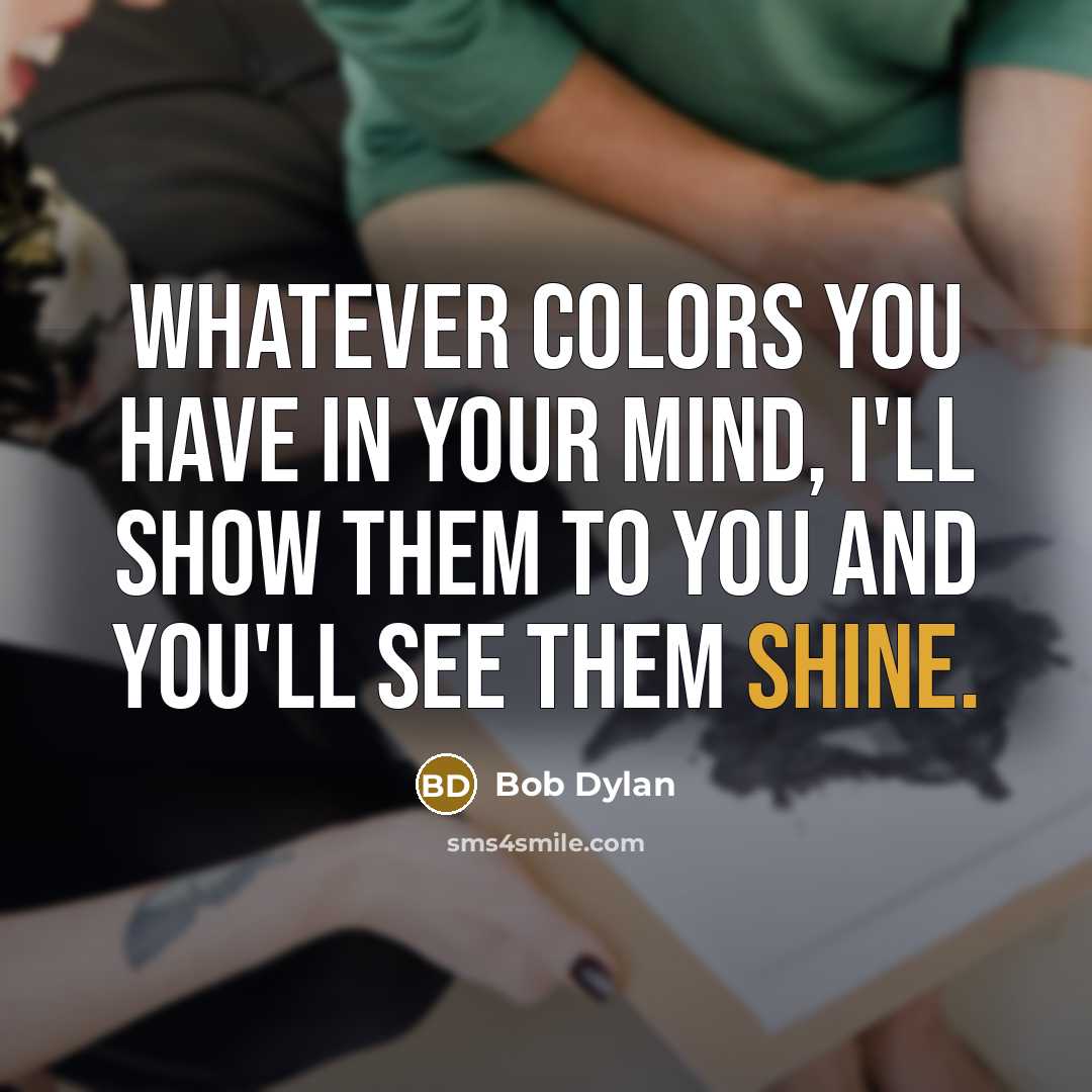 “Whatever colors you have in your mind, I'll show them…” quote by Bob Dylan
