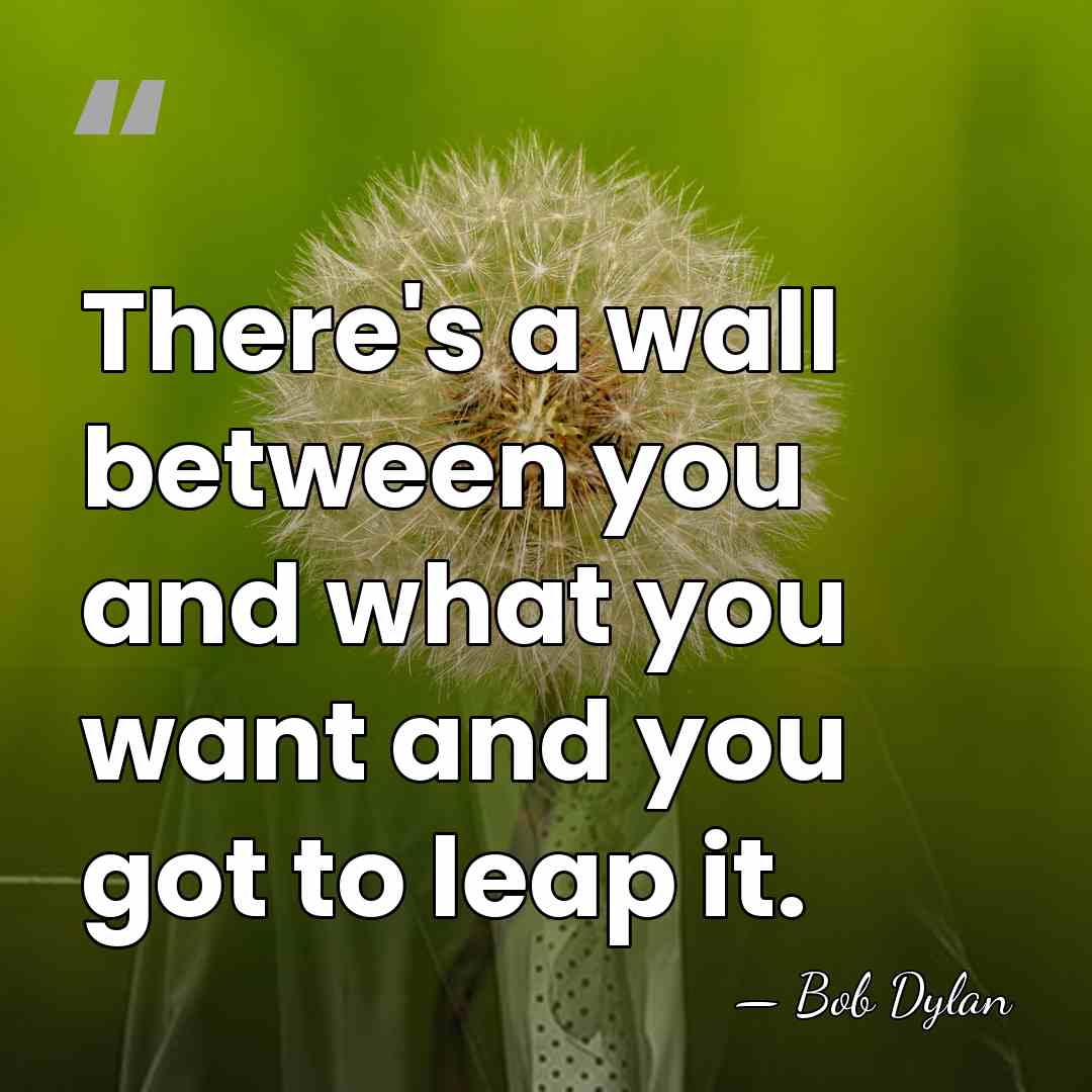 There's a wall between you and what you want and you got&hellip; - Bob Dylan