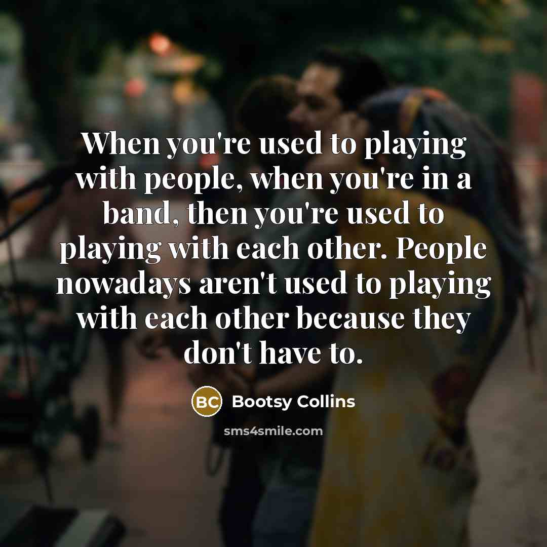 “When you're used to playing with people, when you're in…” quote by Bootsy Collins