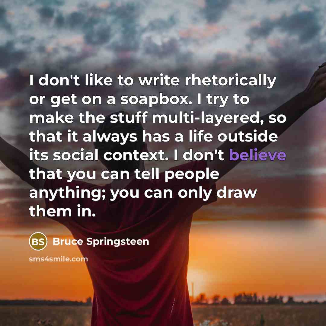 “I don't like to write rhetorically or get on a…” quote by Bruce Springsteen