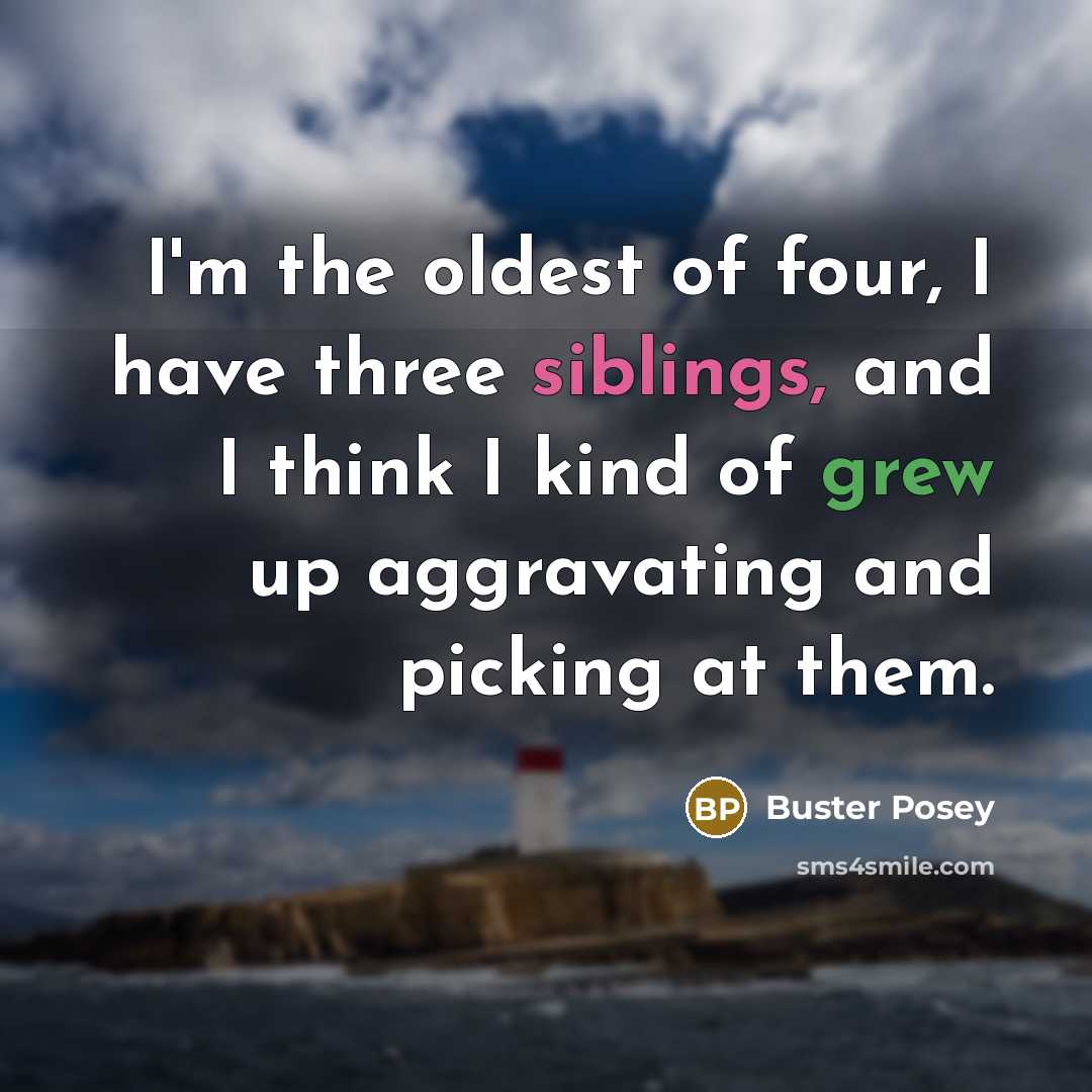 “I'm the oldest of four, I have three siblings, and I think I kind of grew up aggravating and picking at them.” quote by Buster Posey