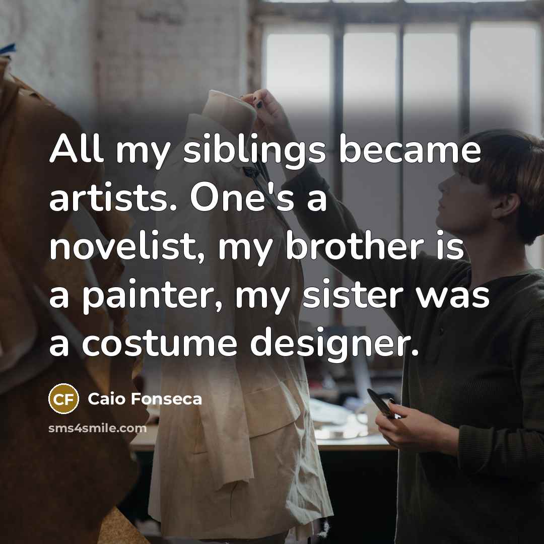 “All my siblings became artists. One's a novelist, my brother…” quote by Caio Fonseca