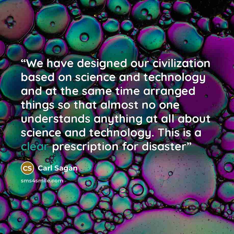 “We have designed our civilization based on science and technology and at the same time arranged things so that almost no one understands anything at all about science and technology. This is a clear prescription for disaster” quote by Carl Sagan