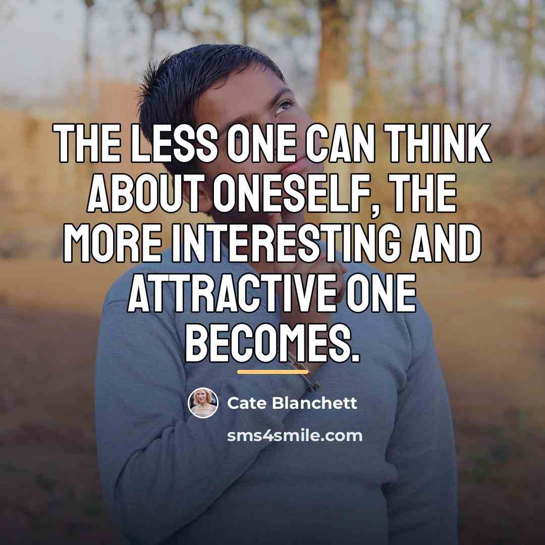 “The less one can think about oneself, the more interesting…” quote by Cate Blanchett