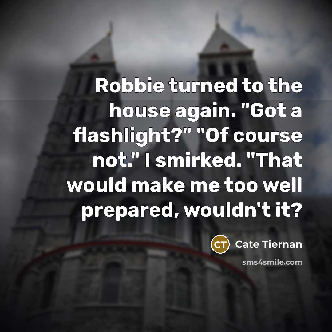 “Robbie turned to the house again. "Got a flashlight?" "Of…” quote by Cate Tiernan