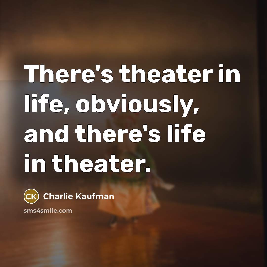 “There's theater in life, obviously, and there's life in theater.…” quote by Charlie Kaufman