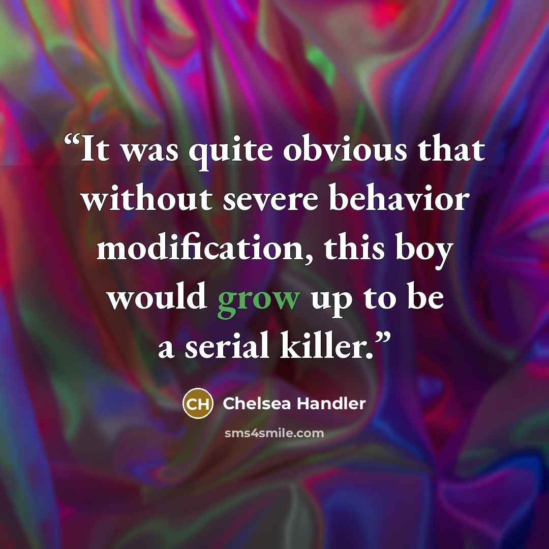 “It was quite obvious that without severe behavior modification, this boy would grow up to be a serial killer.” quote by Chelsea Handler