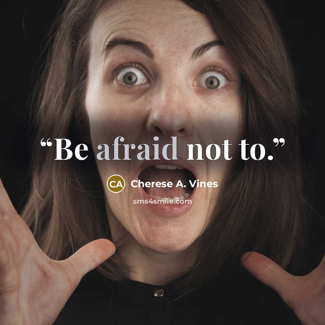 “Be afraid not to.” quote by Cherese A. Vines