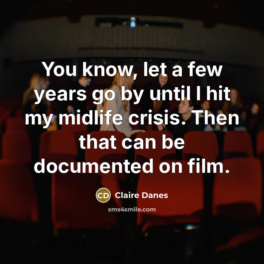 “You know, let a few years go by until I…” quote by Claire Danes