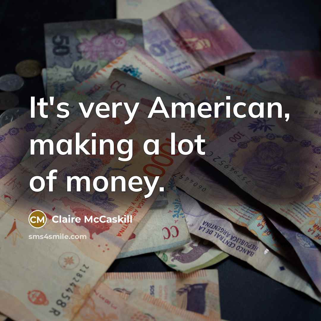 “It's very American, making a lot of money.…” quote by Claire McCaskill