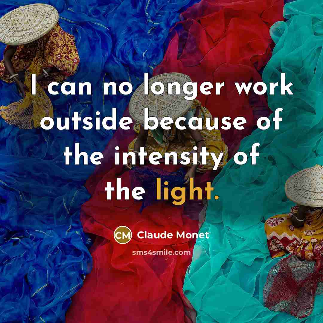 “I can no longer work outside because of the intensity…” quote by Claude Monet
