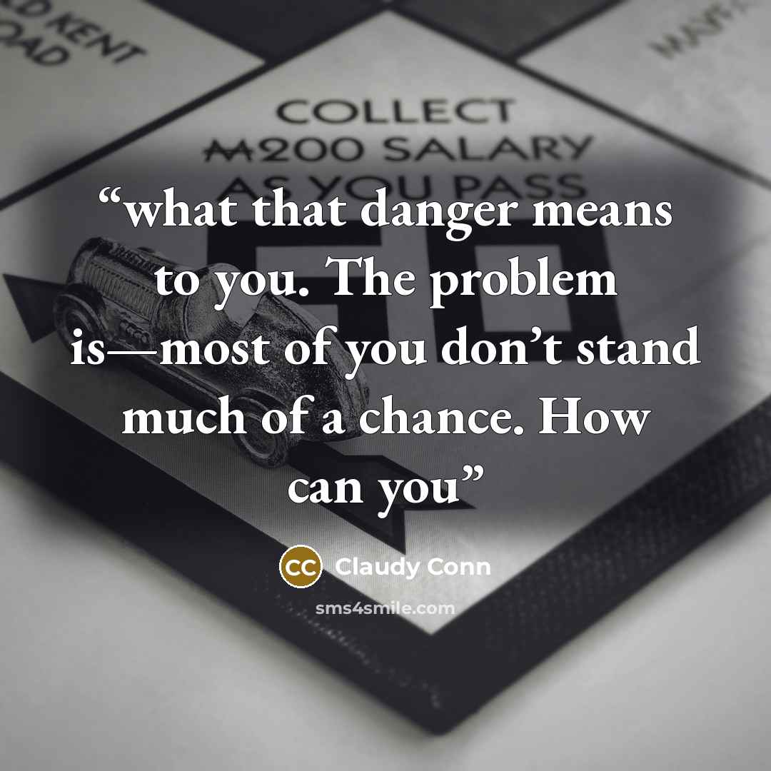 “what that danger means to you. The problem is—most of you don’t stand much of a chance. How can you” quote by Claudy Conn