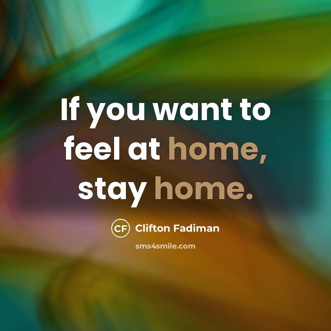 “If you want to feel at home, stay home.…” quote by Clifton Fadiman
