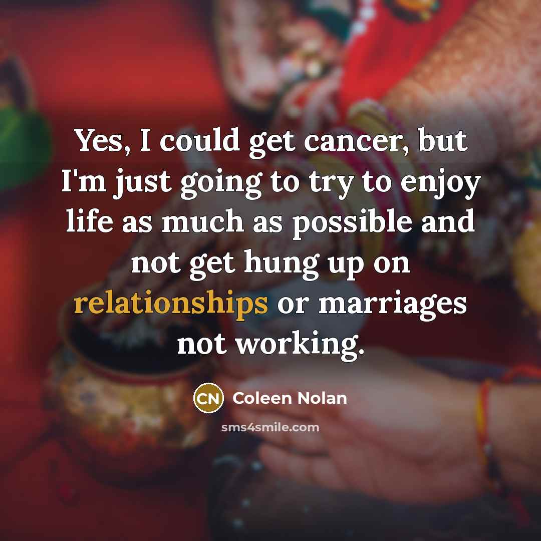 “Yes, I could get cancer, but I'm just going to…” quote by Coleen Nolan
