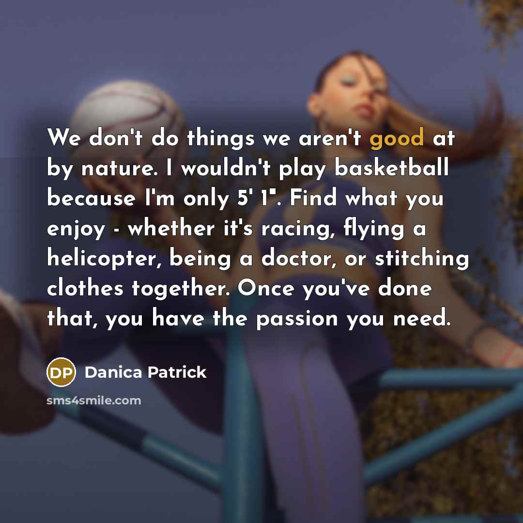 “We don't do things we aren't good at by nature.…” quote by Danica Patrick