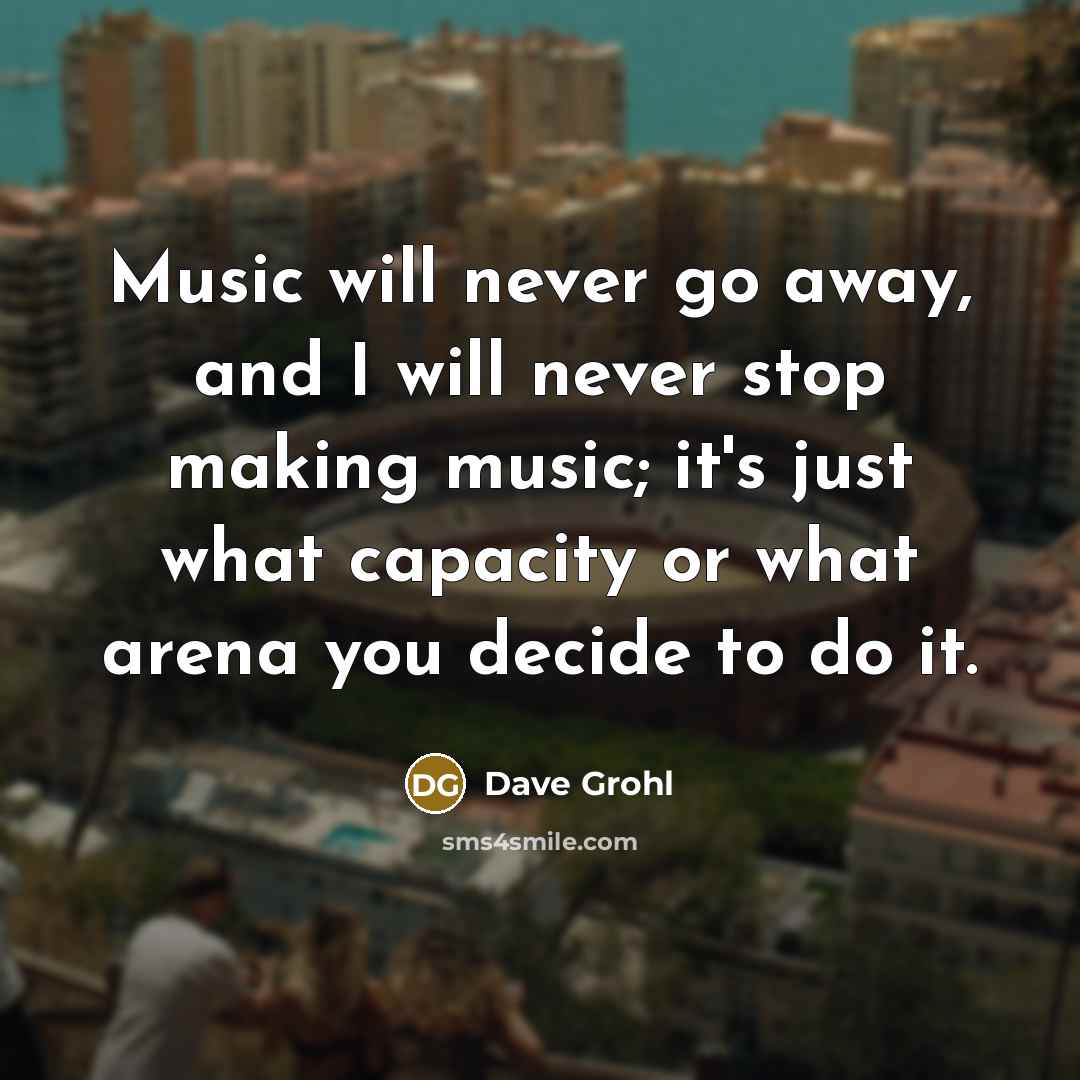 “Music will never go away, and I will never stop…” quote by Dave Grohl