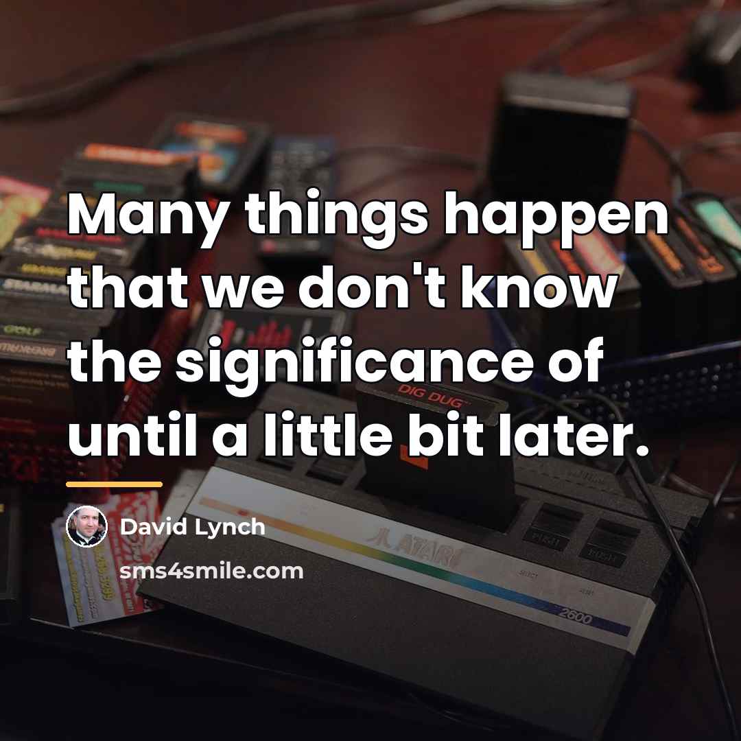 “Many things happen that we don't know the significance of…” quote by David Lynch