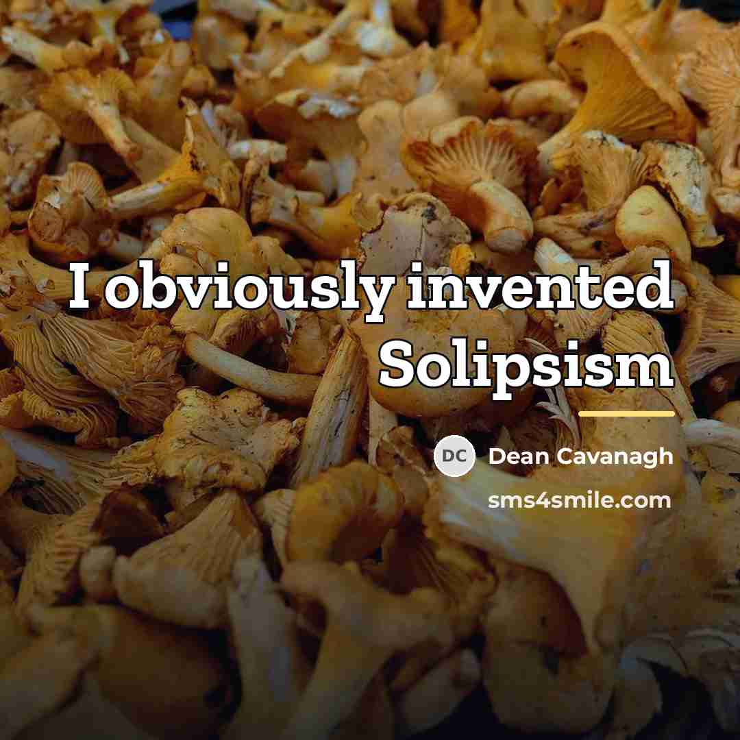 “I obviously invented Solipsism…” quote by Dean Cavanagh