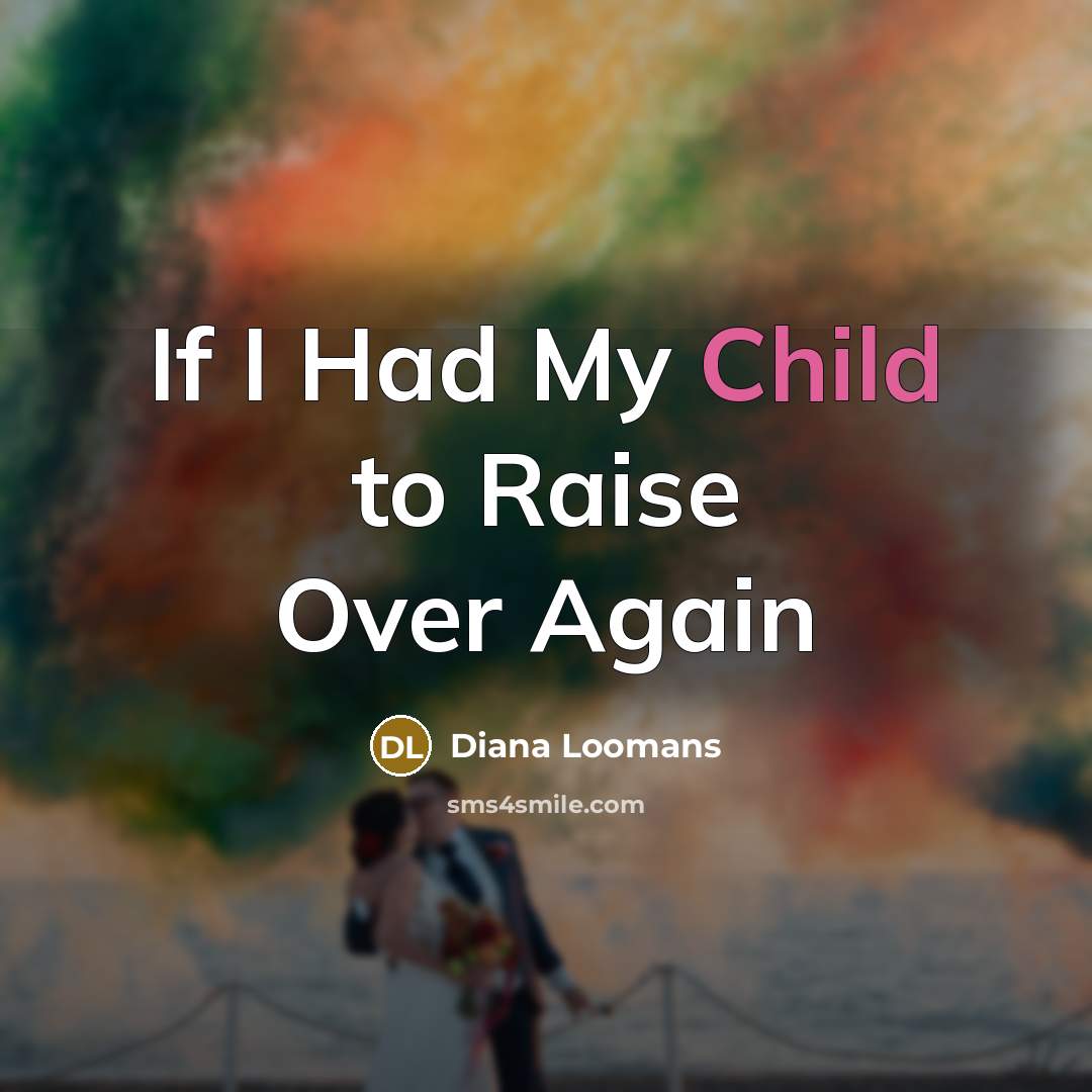 “If I Had My Child to Raise Over Again…” quote by Diana Loomans