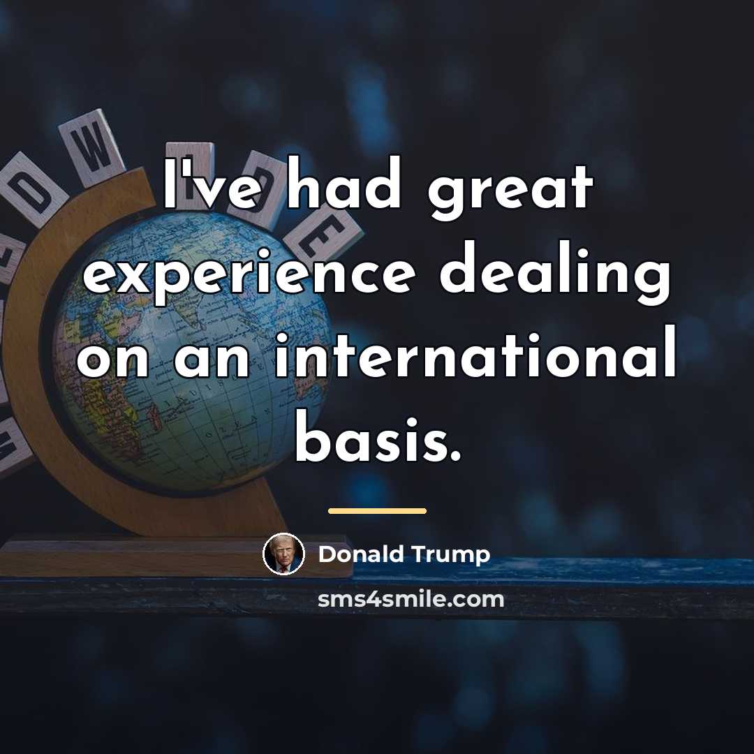 “I've had great experience dealing on an international basis.…” quote by Donald Trump