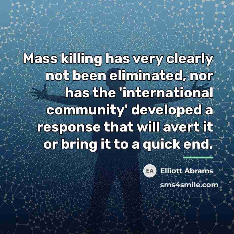 “Mass killing has very clearly not been eliminated, nor has…” quote by Elliott Abrams
