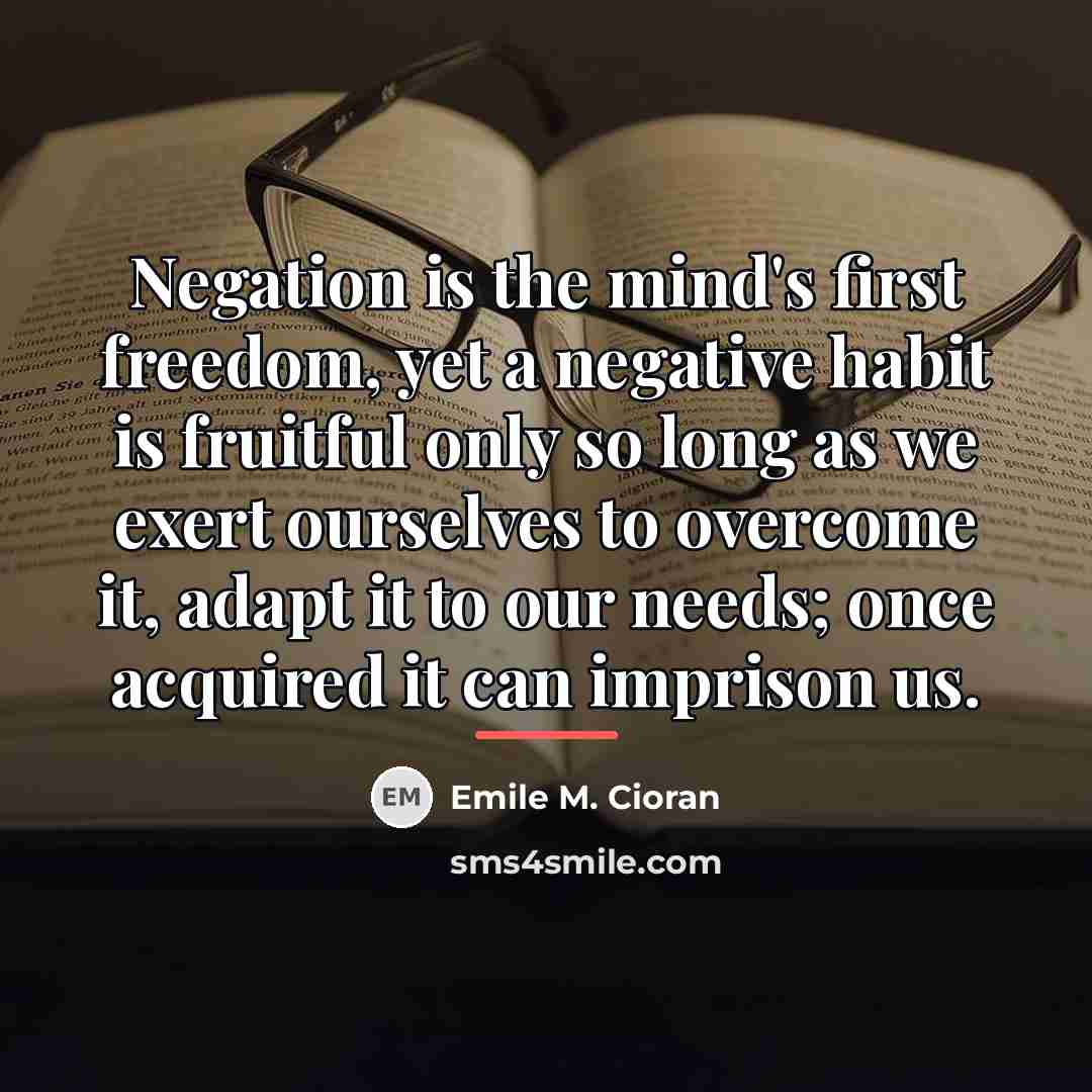 “Negation is the mind's first freedom, yet a negative habit…” quote by Emile M. Cioran