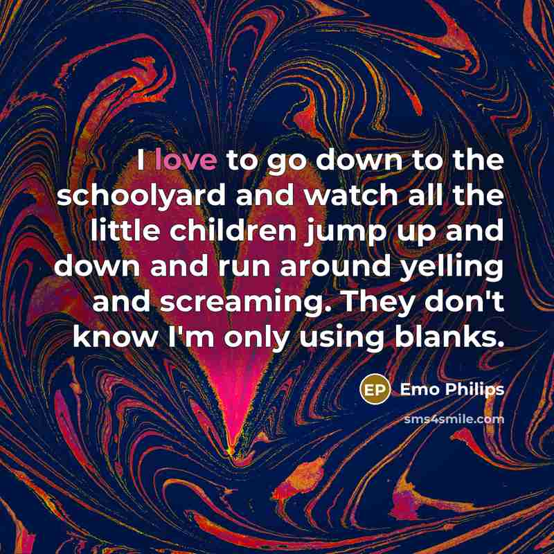 “I love to go down to the schoolyard and watch…” quote by Emo Philips