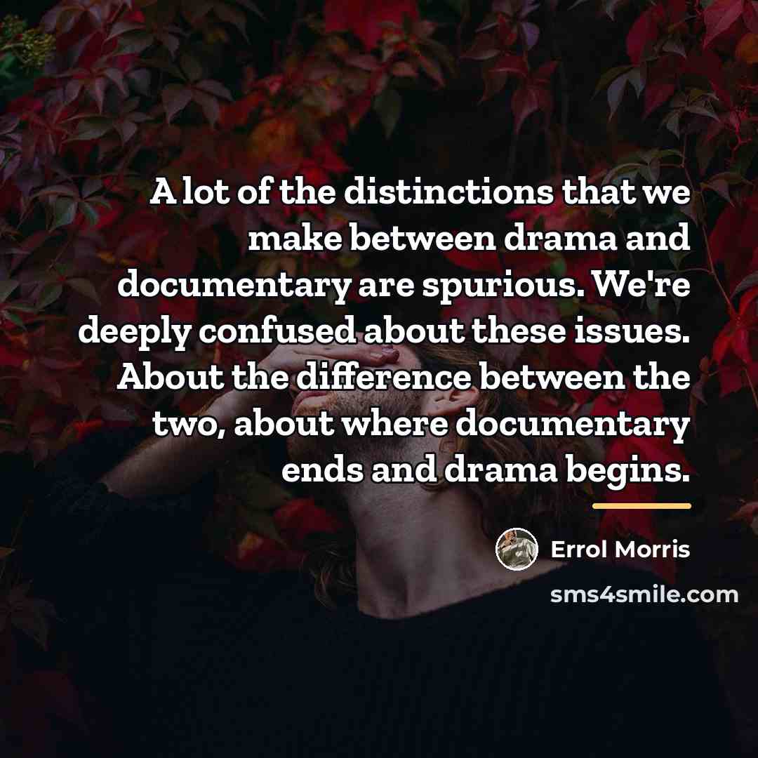 “A lot of the distinctions that we make between drama…” quote by Errol Morris