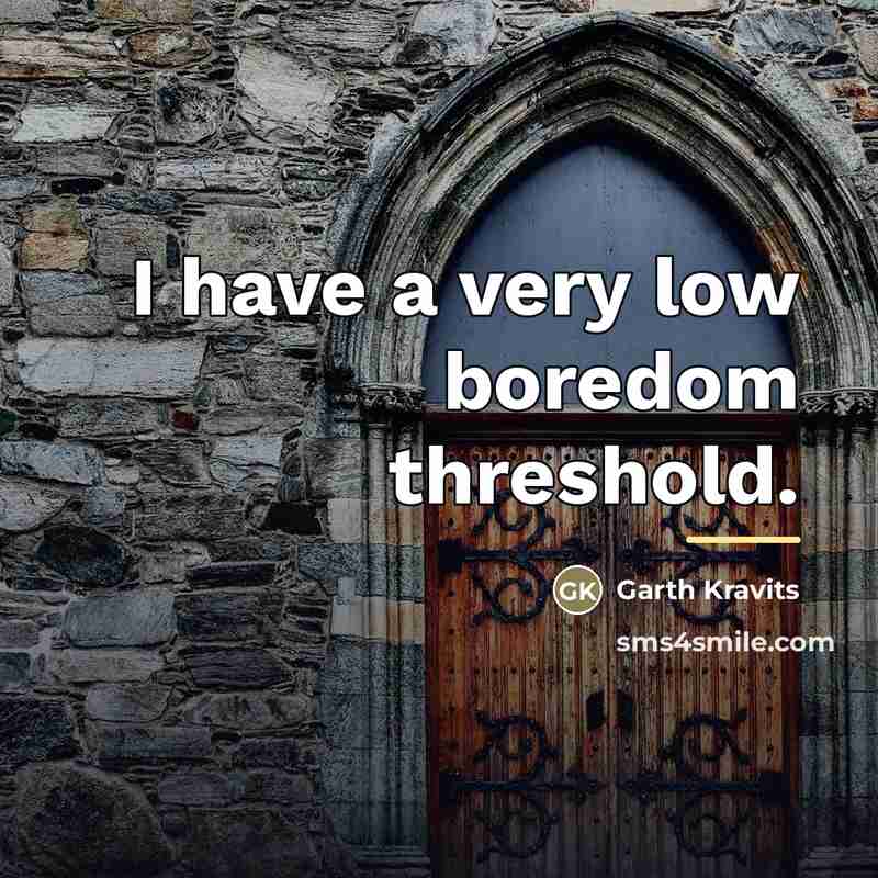 “I have a very low boredom threshold.…” quote by Garth Kravits