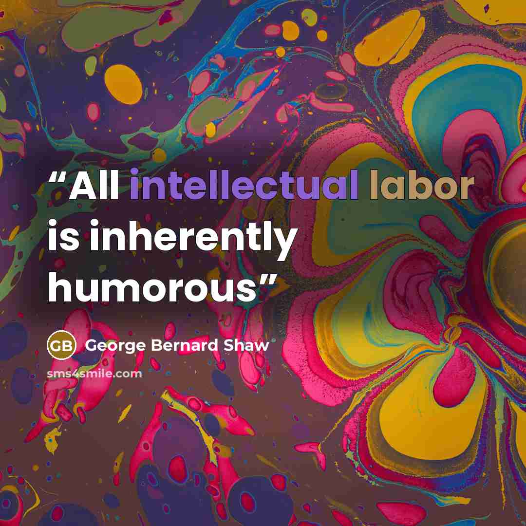 “All intellectual labor is inherently humorous” quote by George Bernard Shaw
