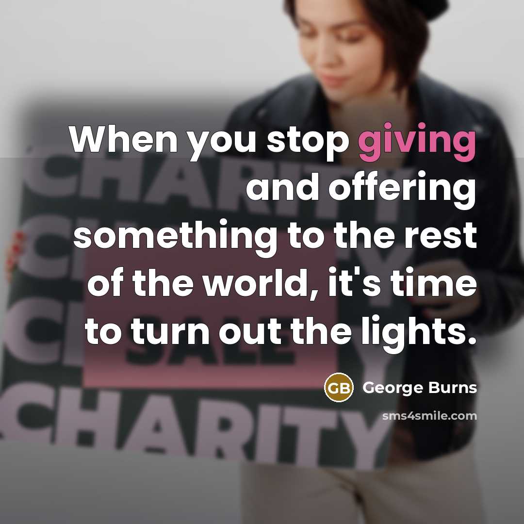 “When you stop giving and offering something to the rest…” quote by George Burns