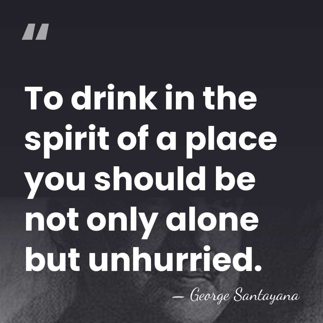 To drink in the spirit of a place you should be not&hellip; - George Santayana