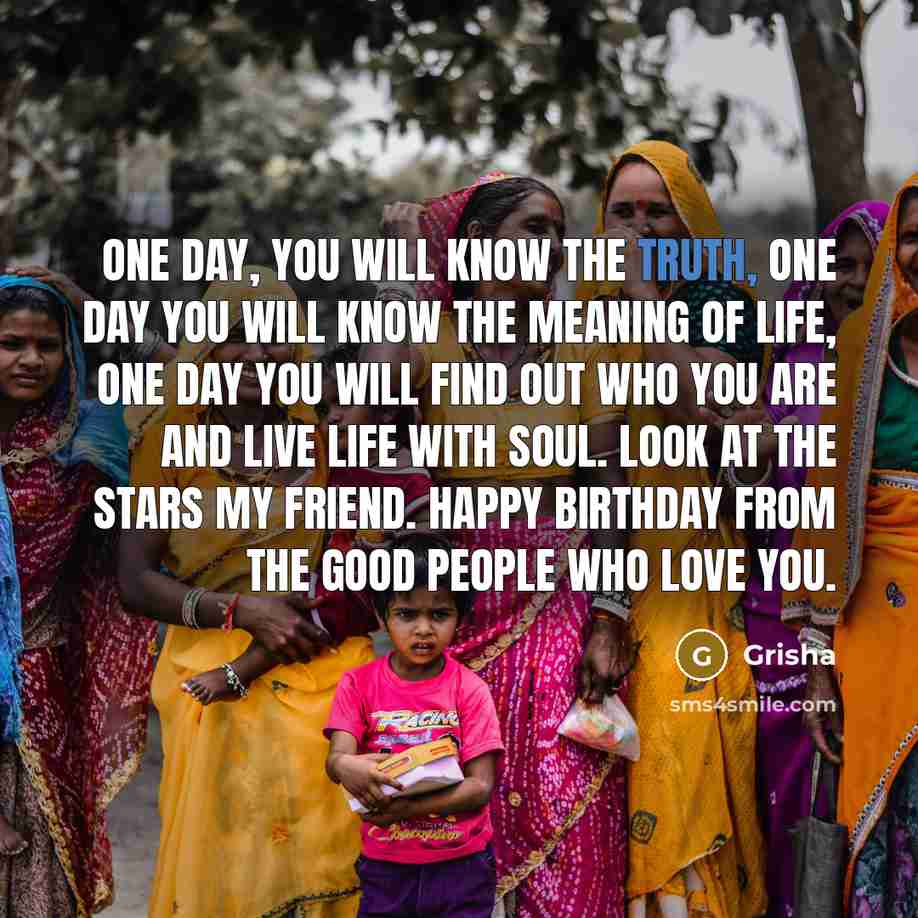 “One day, you will know the truth, one day you will know the meaning of life, one day you will find out who you are and live life with soul. Look at the stars my friend. Happy Birthday from the good people who love you.” quote by Grisha