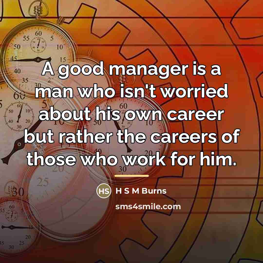 “A good manager is a man who isn't worried about…” quote by H S M Burns