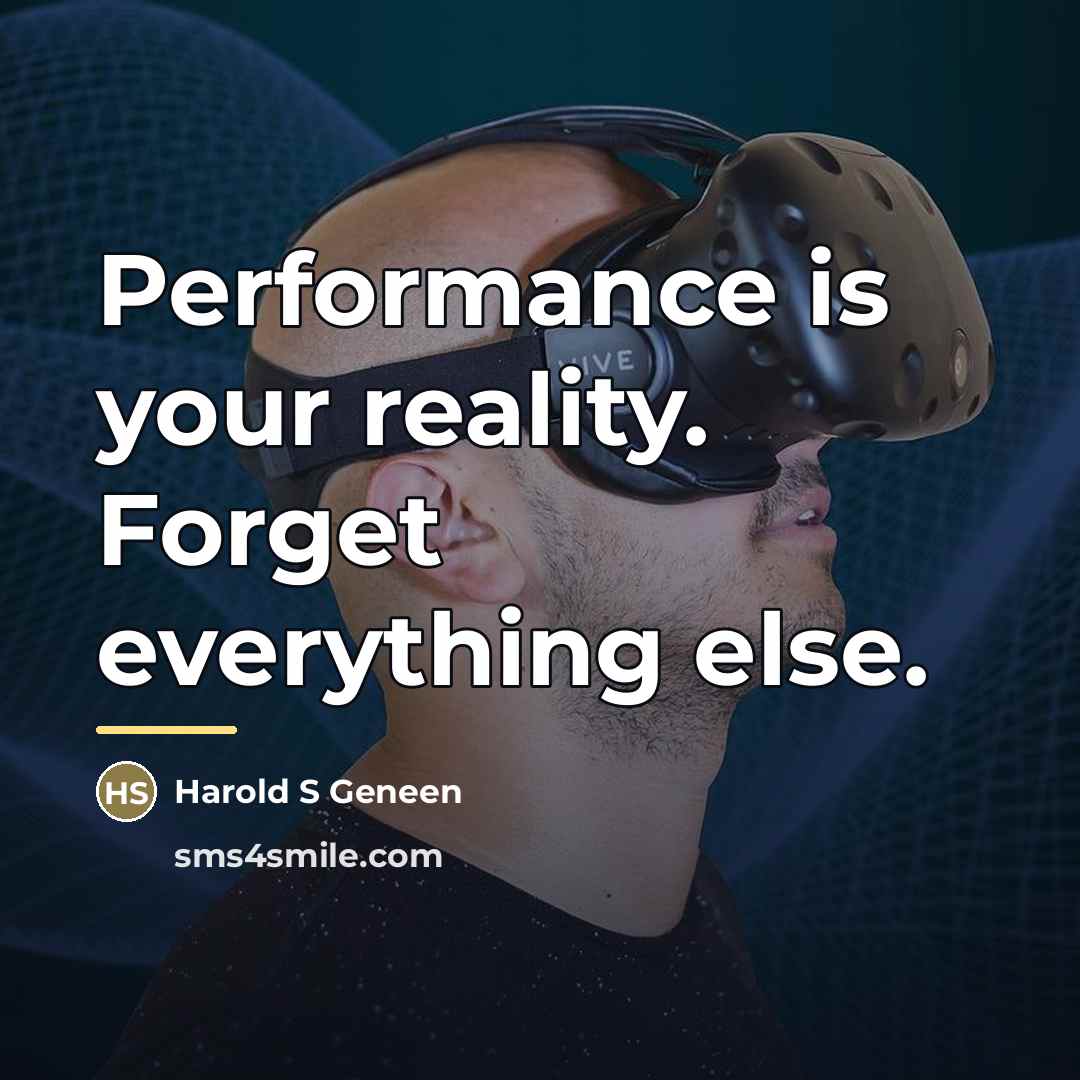 “Performance is your reality. Forget everything else.…” quote by Harold S Geneen