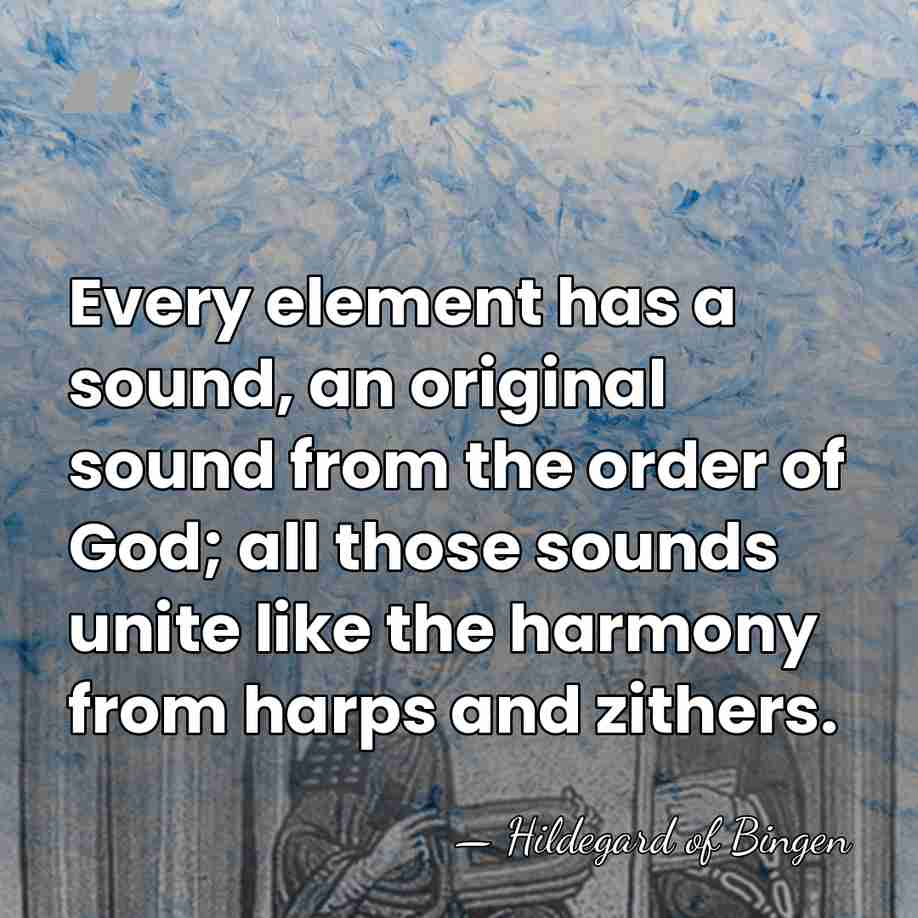 Every element has a sound, an original sound from the order of&hellip; - Hildegard of Bingen