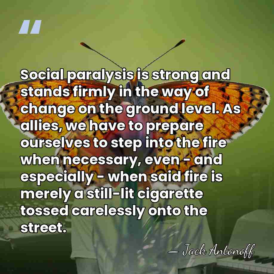 Social paralysis is strong and stands firmly in the way of change&hellip; - Jack Antonoff