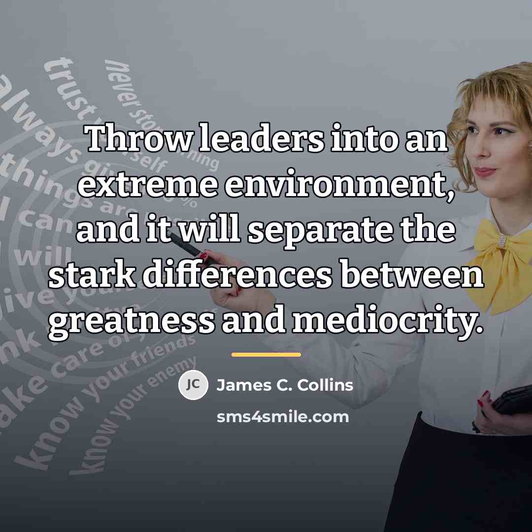 “Throw leaders into an extreme environment, and it will separate…” quote by James C. Collins