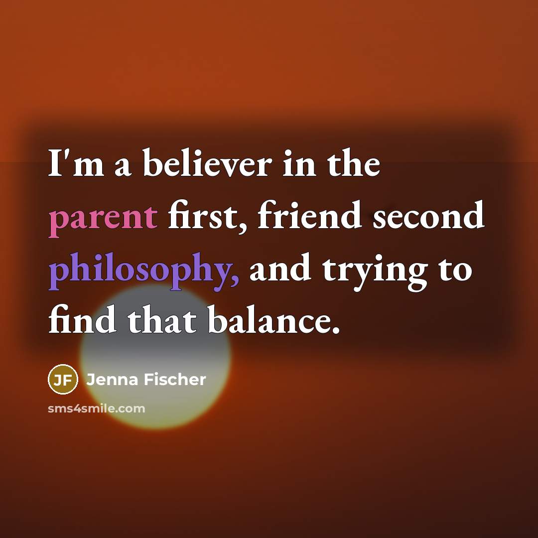 “I'm a believer in the parent first, friend second philosophy,…” quote by Jenna Fischer