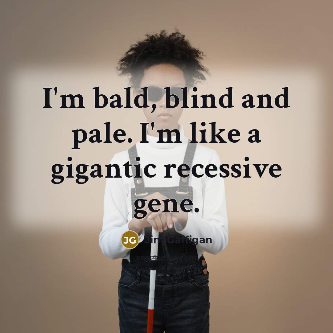 “I'm bald, blind and pale. I'm like a gigantic recessive gene.” quote by Jim Gaffigan
