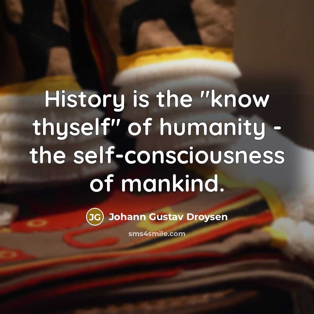 “History is the "know thyself" of humanity - the self-consciousness…” quote by Johann Gustav Droysen