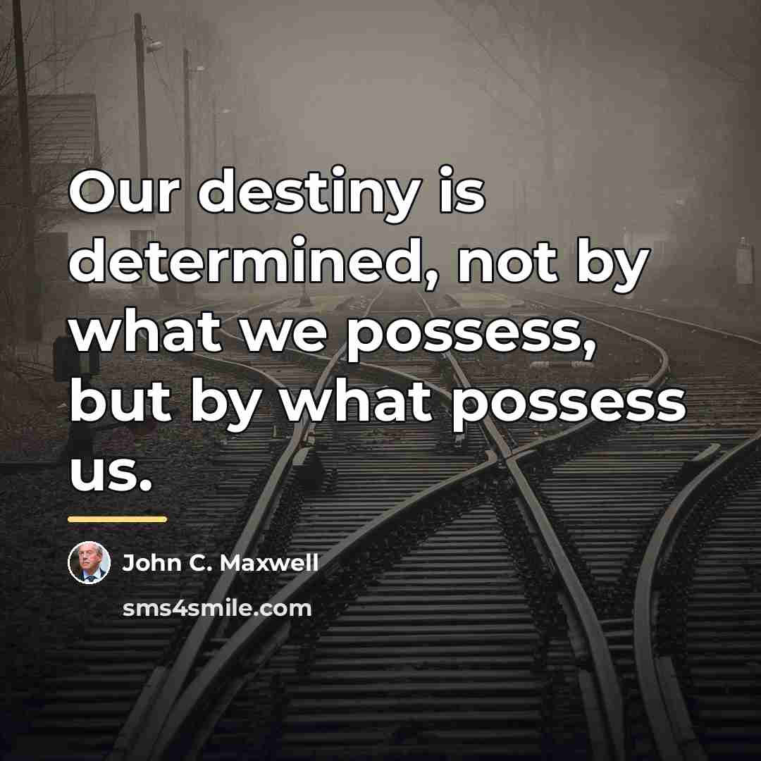 “Our destiny is determined, not by what we possess, but…” quote by John C. Maxwell
