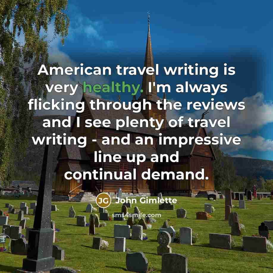 “American travel writing is very healthy. I'm always flicking through…” quote by John Gimlette