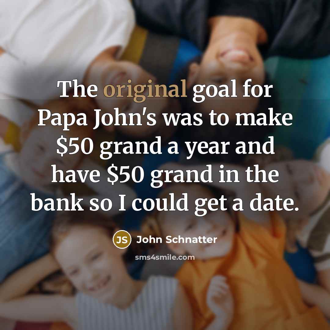 “The original goal for Papa John's was to make $50…” quote by John Schnatter