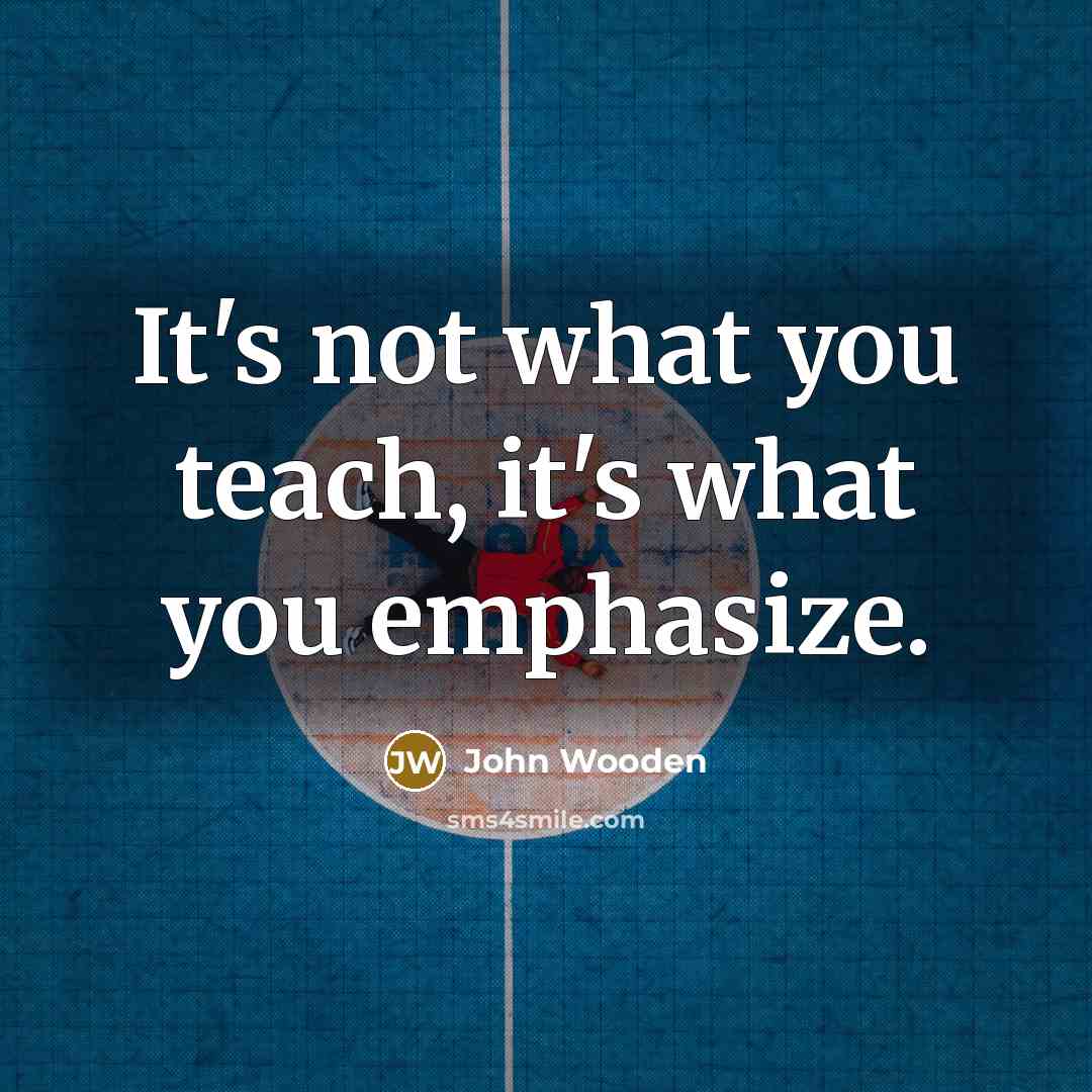 “It's not what you teach, it's what you emphasize.…” quote by John Wooden