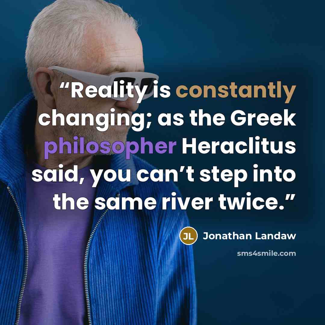 “Reality is constantly changing; as the Greek philosopher Heraclitus said, you can’t step into the same river twice.” quote by Jonathan Landaw