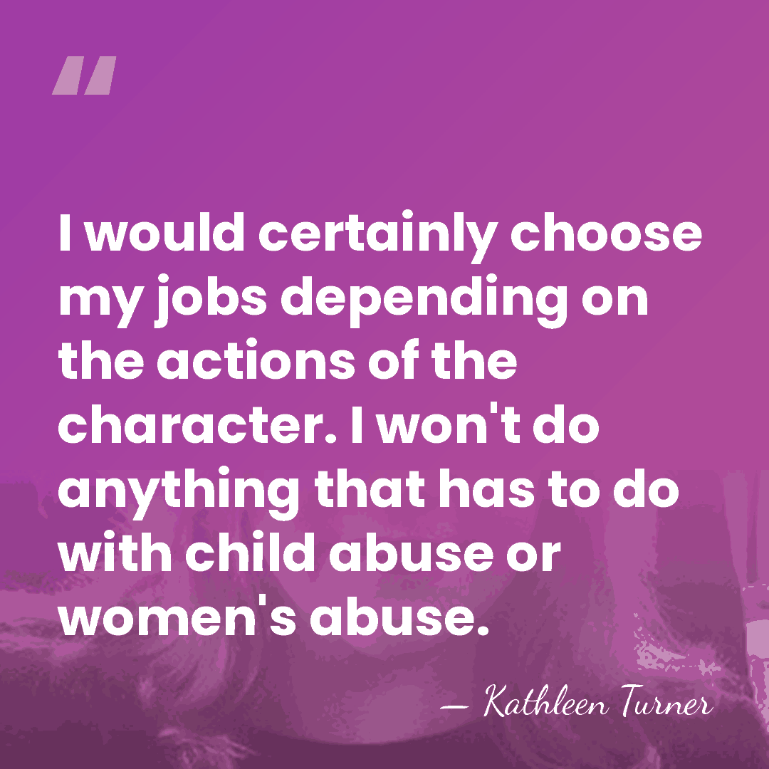 I would certainly choose my jobs depending on the actions of the&hellip; - Kathleen Turner