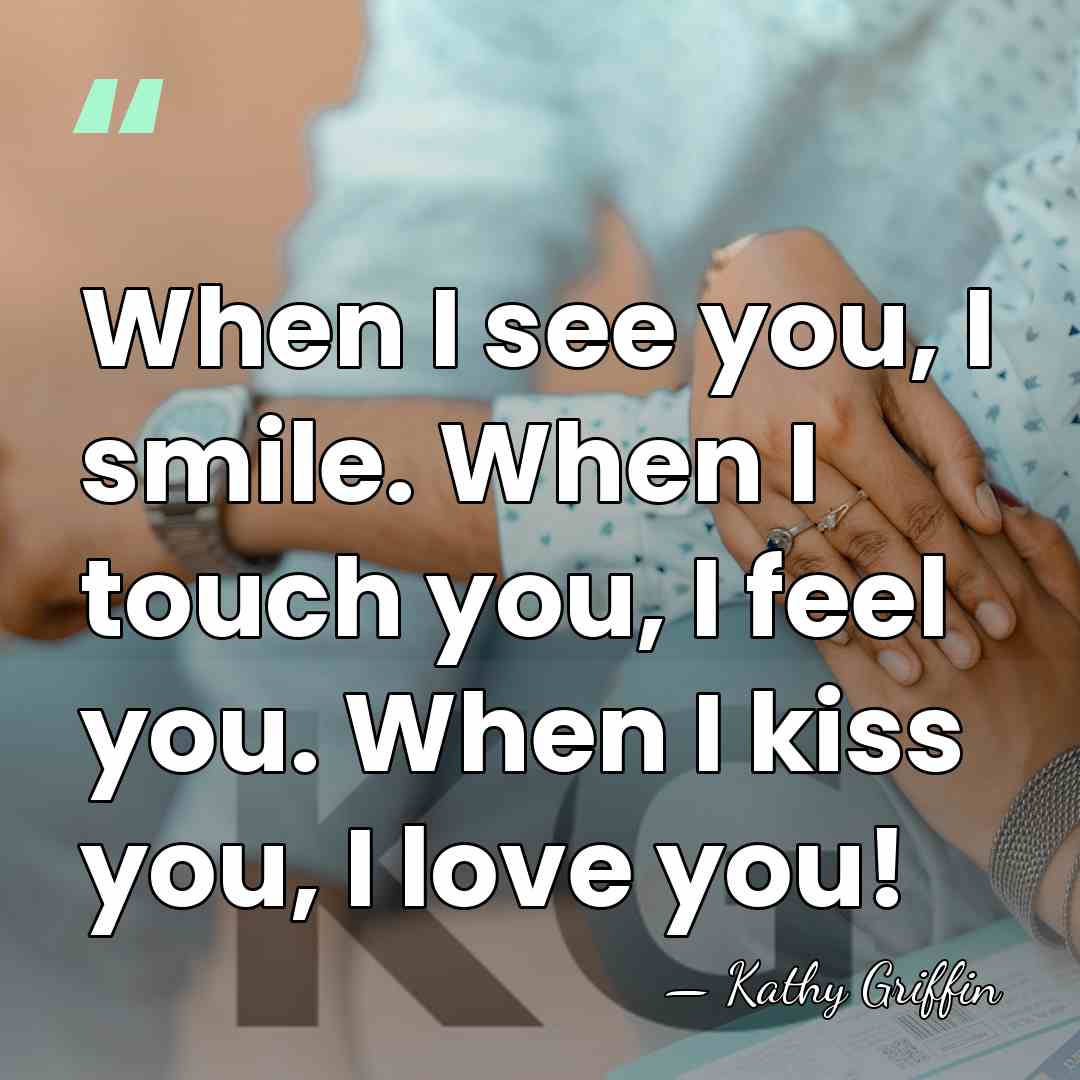 When I see you, I smile. When I touch you, I feel&hellip; - Kathy Griffin