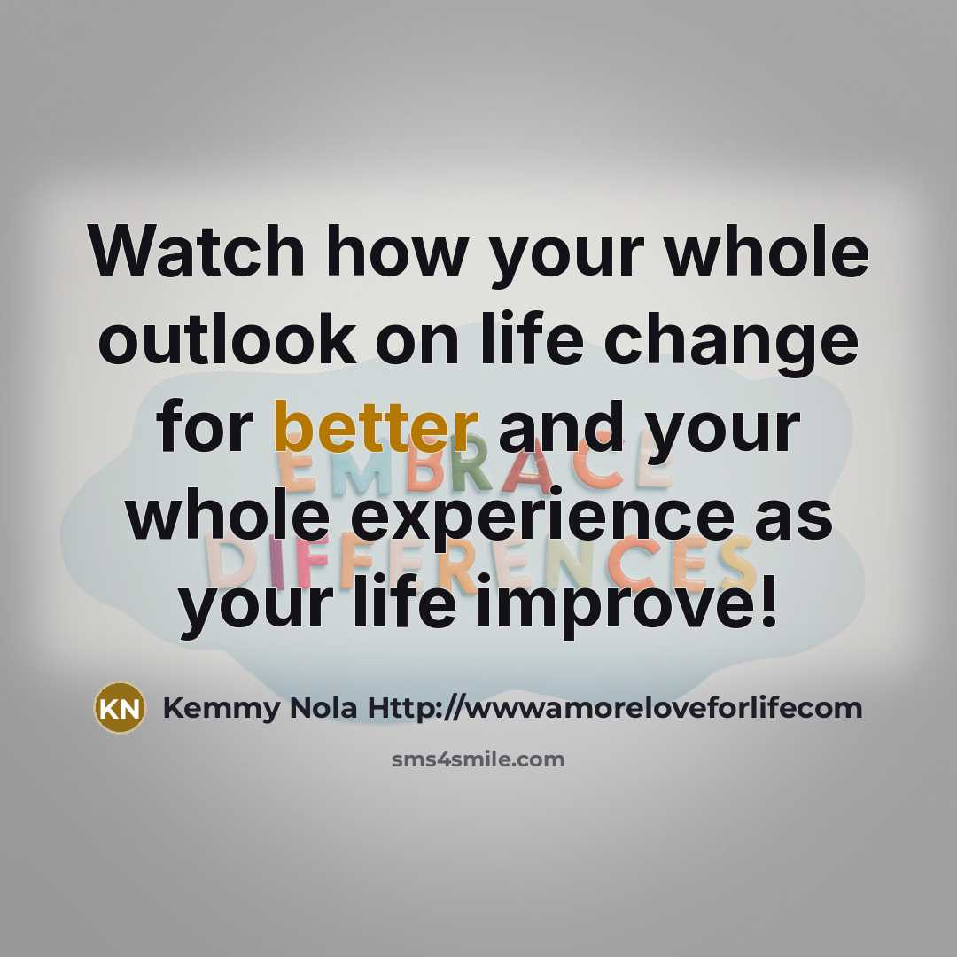 “Watch how your whole outlook on life change for better…” quote by Kemmy Nola Http://wwwamoreloveforlifecom