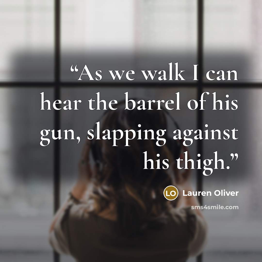 “As we walk I can hear the barrel of his gun, slapping against his thigh.” quote by Lauren Oliver